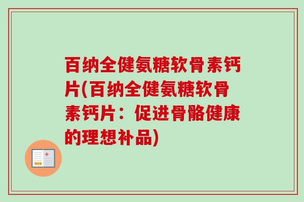 百纳全健氨糖软骨素钙片(百纳全健氨糖软骨素钙片：促进骨骼健康的理想补品)