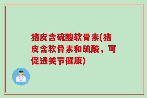 猪皮含硫酸软骨素(猪皮含软骨素和硫酸,可促进关节健康) 猪皮含硫酸软骨素(猪皮含软骨素和硫酸,可促进关节健康)