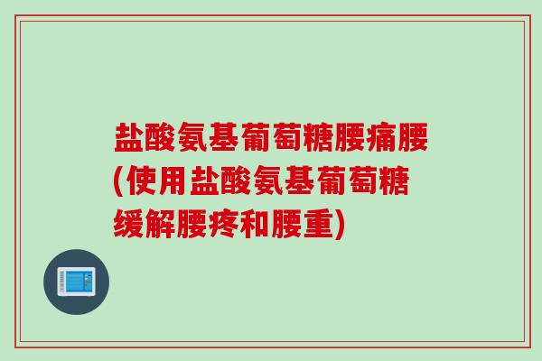 盐酸氨基葡萄糖腰痛腰(使用盐酸氨基葡萄糖缓解腰疼和腰重)