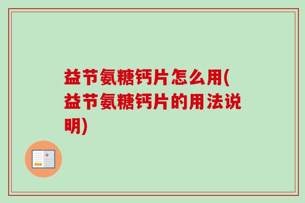 益节氨糖钙片怎么用(益节氨糖钙片的用法说明)