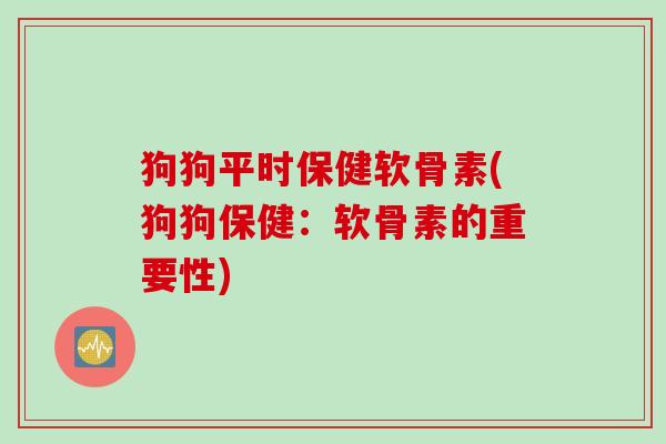 狗狗平时保健软骨素(狗狗保健：软骨素的重要性)