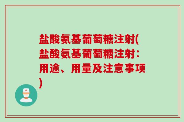 盐酸氨基葡萄糖注射(盐酸氨基葡萄糖注射：用途、用量及注意事项)