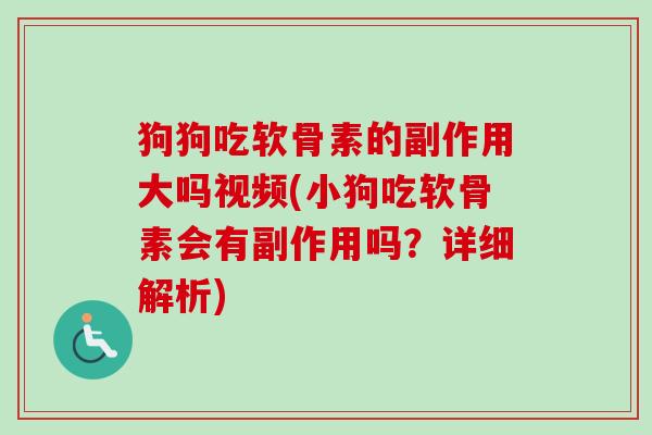 狗狗吃软骨素的副作用大吗视频(小狗吃软骨素会有副作用吗?详细解析) 狗狗吃软骨素的副作用大吗视频(小狗吃软骨素会有副作用吗?详细解析)
