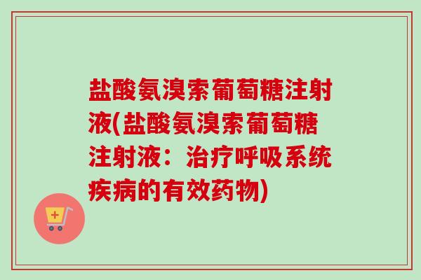 盐酸氨溴索葡萄糖注射液(盐酸氨溴索葡萄糖注射液：治疗呼吸系统疾病的有效药物)