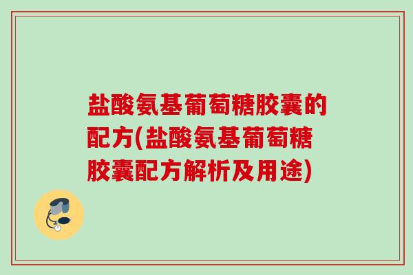 盐酸氨基葡萄糖胶囊的配方(盐酸氨基葡萄糖胶囊配方解析及用途)