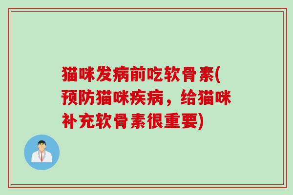 猫咪发病前吃软骨素(预防猫咪疾病，给猫咪补充软骨素很重要)