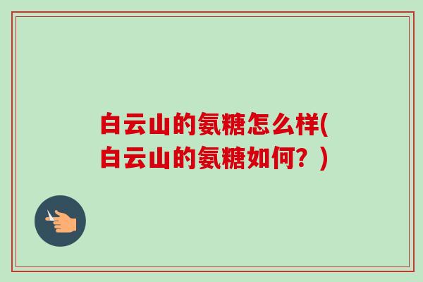 白云山的氨糖怎么样(白云山的氨糖如何？)