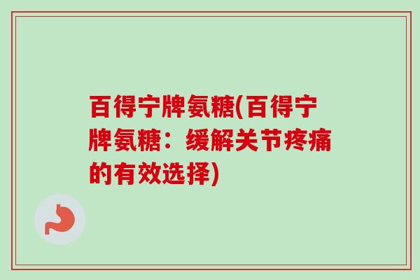 百得宁牌氨糖(百得宁牌氨糖：缓解关节疼痛的有效选择)