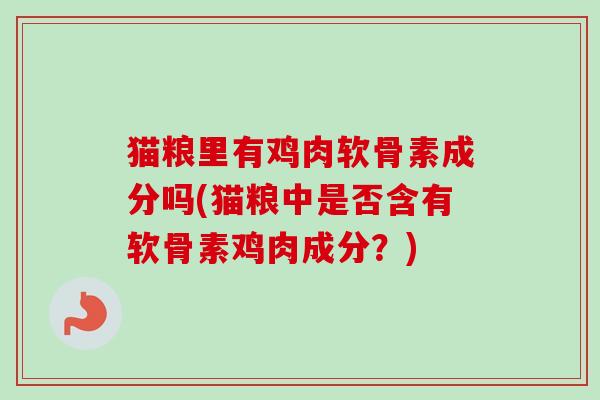 猫粮里有鸡肉软骨素成分吗(猫粮中是否含有软骨素鸡肉成分?) 猫粮里有鸡肉软骨素成分吗(猫粮中是否含有软骨素鸡肉成分?)