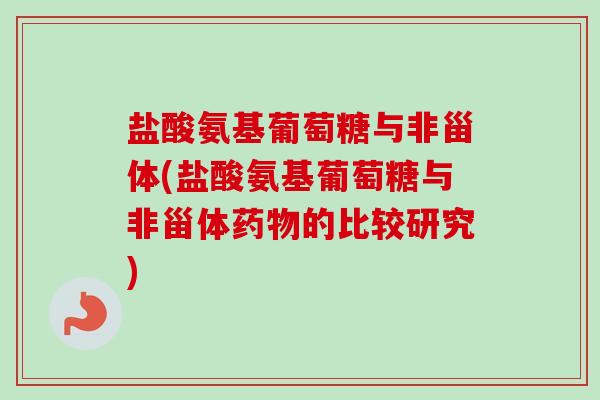 盐酸氨基葡萄糖与非甾体(盐酸氨基葡萄糖与非甾体药物的比较研究)