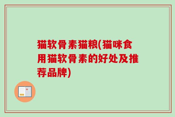 猫软骨素猫粮(猫咪食用猫软骨素的好处及推荐品牌)