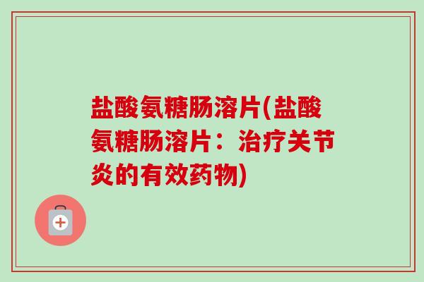 盐酸氨糖肠溶片(盐酸氨糖肠溶片：治疗关节炎的有效药物)