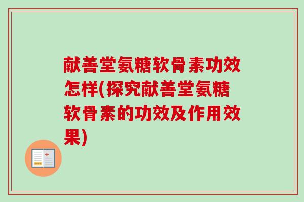 献善堂氨糖软骨素功效怎样(探究献善堂氨糖软骨素的功效及作用效果)
