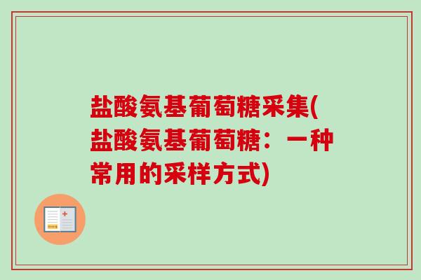 盐酸氨基葡萄糖采集(盐酸氨基葡萄糖：一种常用的采样方式)