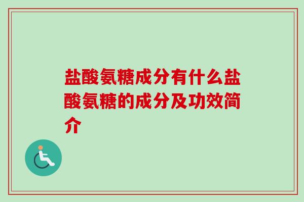 盐酸氨糖成分有什么盐酸氨糖的成分及功效简介