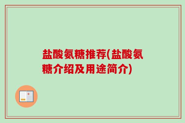 盐酸氨糖推荐(盐酸氨糖介绍及用途简介) 盐酸氨糖推荐(盐酸氨糖介绍及用途简介)