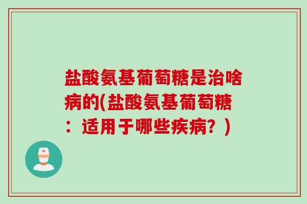 盐酸氨基葡萄糖是治啥病的(盐酸氨基葡萄糖：适用于哪些疾病？)