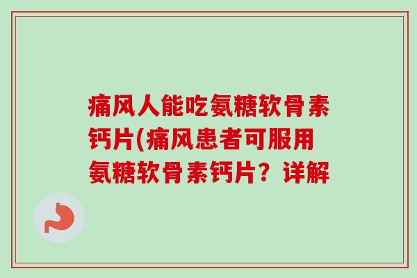 痛风人能吃氨糖软骨素钙片(痛风患者可服用氨糖软骨素钙片？详解
