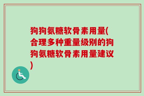 狗狗氨糖软骨素用量(合理多种重量级别的狗狗氨糖软骨素用量建议)