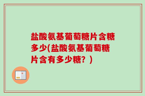 盐酸氨基葡萄糖片含糖多少(盐酸氨基葡萄糖片含有多少糖？)