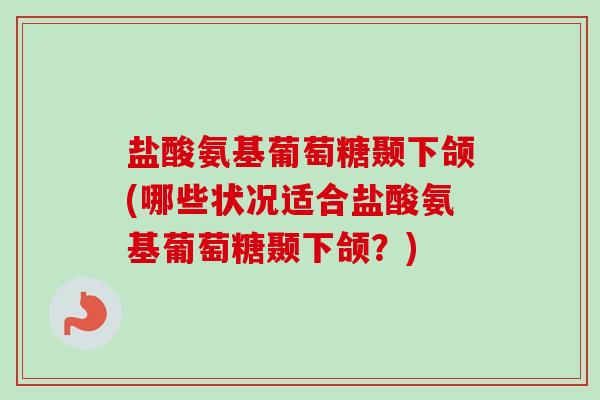 盐酸氨基葡萄糖颞下颌(哪些状况适合盐酸氨基葡萄糖颞下颌？)