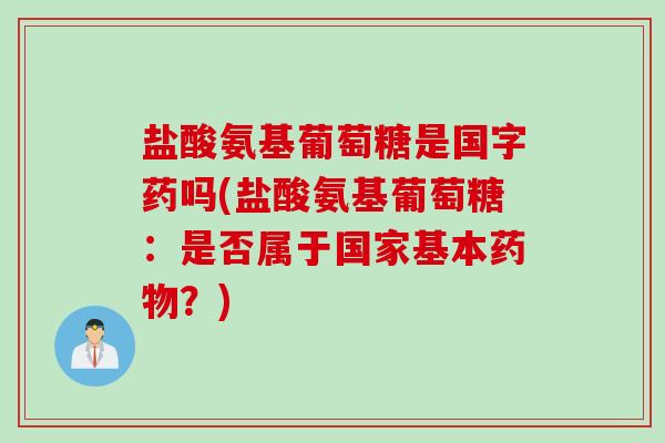 盐酸氨基葡萄糖是国字药吗(盐酸氨基葡萄糖：是否属于国家基本药物？)