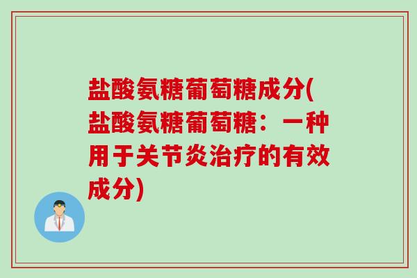 盐酸氨糖葡萄糖成分(盐酸氨糖葡萄糖：一种用于关节炎治疗的有效成分)