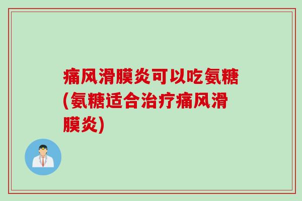 痛风滑膜炎可以吃氨糖(氨糖适合治疗痛风滑膜炎)