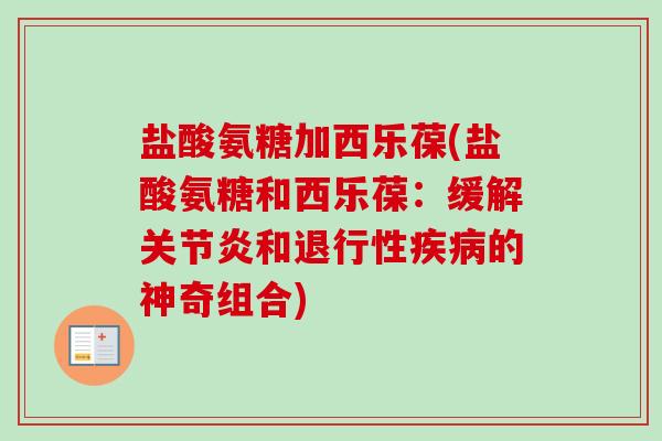 盐酸氨糖加西乐葆(盐酸氨糖和西乐葆：缓解关节炎和退行性疾病的神奇组合)