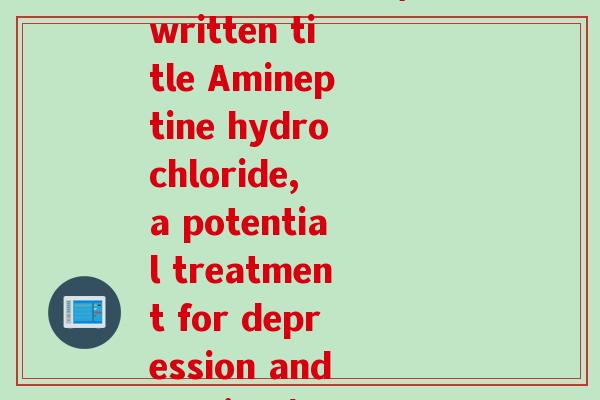 盐酸氨糖的英文(Rewritten title Amineptine hydrochloride, a potential treatment for depression and anxiety)