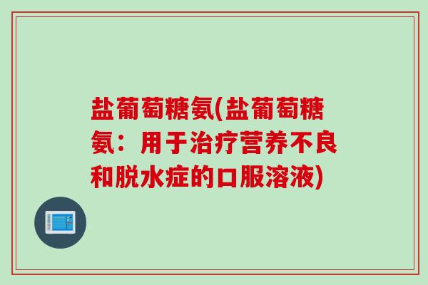 盐葡萄糖氨(盐葡萄糖氨：用于治疗营养不良和脱水症的口服溶液)