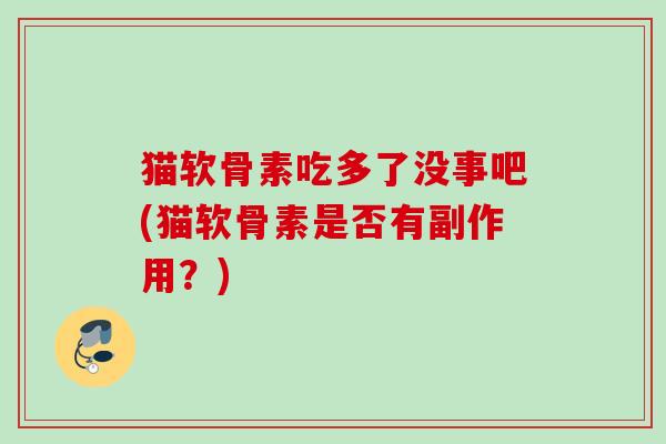 猫软骨素吃多了没事吧(猫软骨素是否有副作用？)