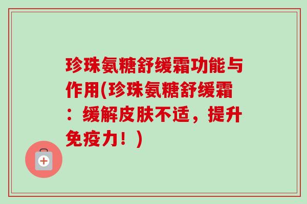珍珠氨糖舒缓霜功能与作用(珍珠氨糖舒缓霜：缓解不适，提升！)