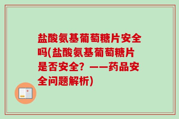 盐酸氨基葡萄糖片安全吗(盐酸氨基葡萄糖片是否安全？——药品安全问题解析)