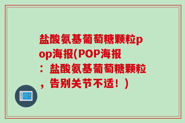 盐酸氨基葡萄糖颗粒pop海报(POP海报：盐酸氨基葡萄糖颗粒，告别关节不适！)