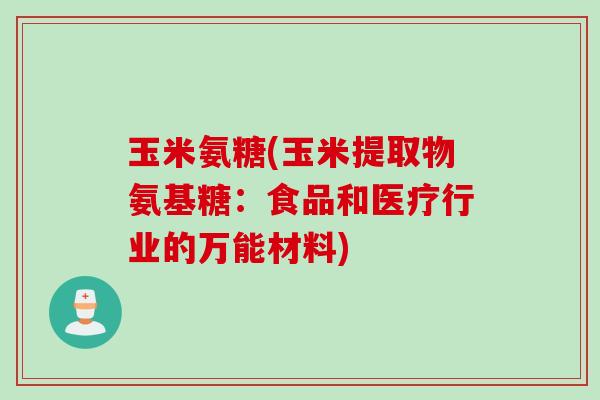 玉米氨糖(玉米提取物氨基糖：食品和医疗行业的万能材料)