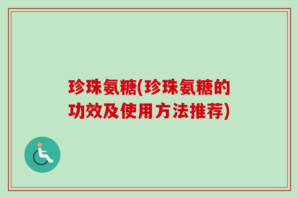 珍珠氨糖(珍珠氨糖的功效及使用方法推荐)
