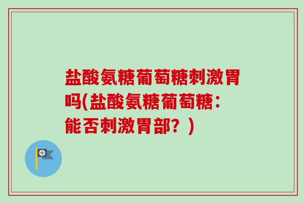 盐酸氨糖葡萄糖刺激胃吗(盐酸氨糖葡萄糖：能否刺激胃部？)