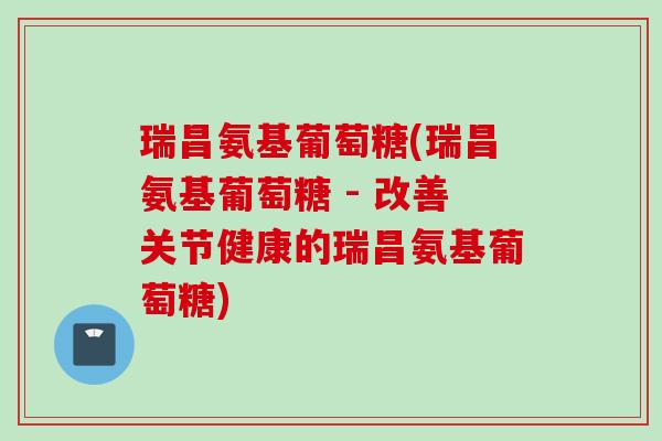 瑞昌氨基葡萄糖(瑞昌氨基葡萄糖 - 改善关节健康的瑞昌氨基葡萄糖)