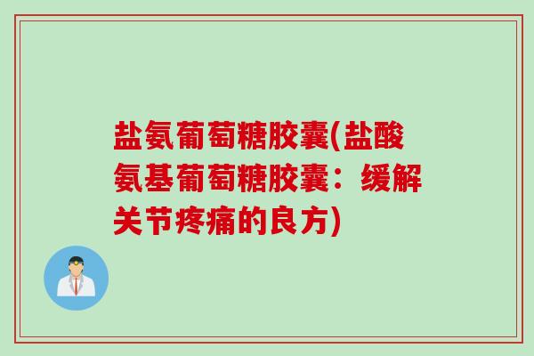 盐氨葡萄糖胶囊(盐酸氨基葡萄糖胶囊：缓解关节疼痛的良方)