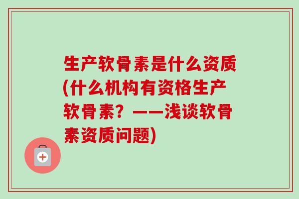 生产软骨素是什么资质(什么机构有资格生产软骨素？——浅谈软骨素资质问题)