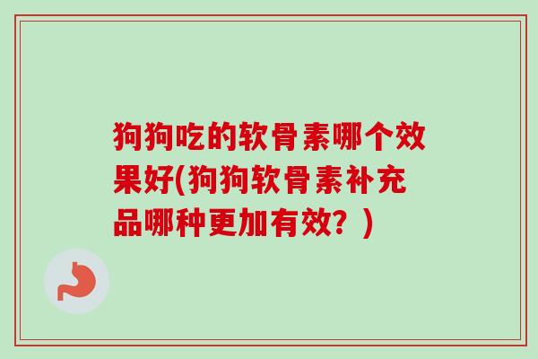 狗狗吃的软骨素哪个效果好(狗狗软骨素补充品哪种更加有效？)