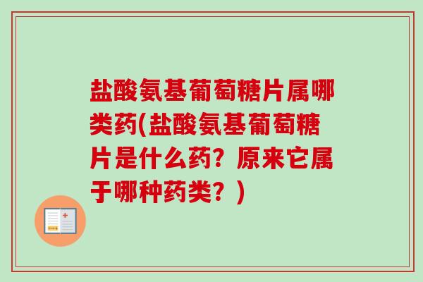 盐酸氨基葡萄糖片属哪类药(盐酸氨基葡萄糖片是什么药？原来它属于哪种药类？)