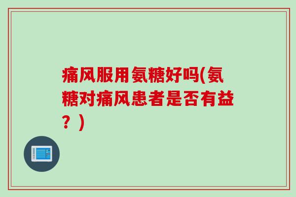 痛风服用氨糖好吗(氨糖对痛风患者是否有益？)