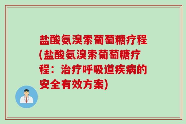 盐酸氨溴索葡萄糖疗程(盐酸氨溴索葡萄糖疗程：治疗呼吸道疾病的安全有效方案)