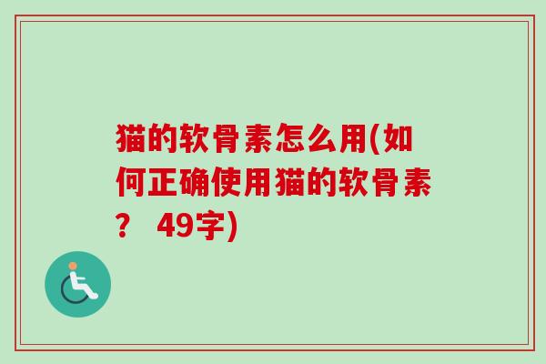 猫的软骨素怎么用(如何正确使用猫的软骨素？ 49字)