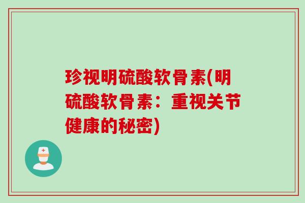 珍视明硫酸软骨素(明硫酸软骨素：重视关节健康的秘密)