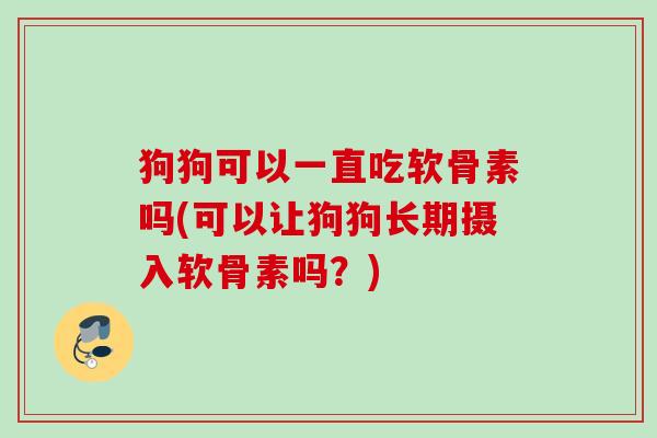 狗狗可以一直吃软骨素吗(可以让狗狗长期摄入软骨素吗？)