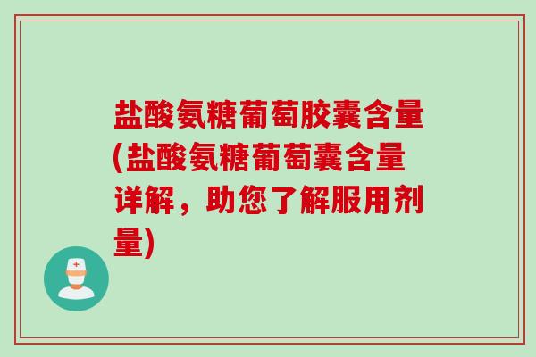 盐酸氨糖葡萄胶囊含量(盐酸氨糖葡萄囊含量详解，助您了解服用剂量)