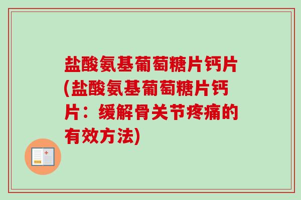 盐酸氨基葡萄糖片钙片(盐酸氨基葡萄糖片钙片：缓解骨关节疼痛的有效方法)